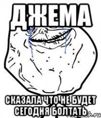 джема сказала что не будет сегодня болтать