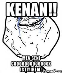 kenan!! men seni cooooooooooooox istiyirem !