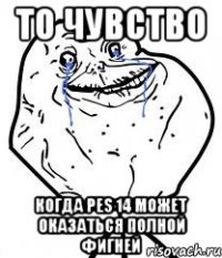 то чувство когда pes 14 может оказаться полной фигней