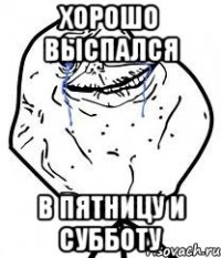 хорошо выспался в пятницу и субботу