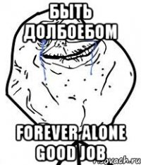 быть долбоебом forever alone good job