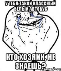 у тебя такой классный белый автобус кто хозяин, не знаешь?