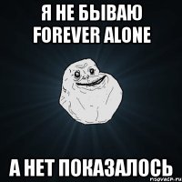 я не бываю forever alone а нет показалось