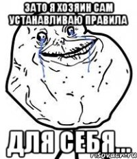 зато я хозяин сам устанавливаю правила для себя...