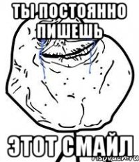 ты постоянно пишешь этот смайл