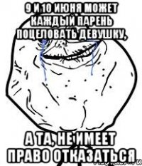 9 и 10 июня может каждый парень поцеловать девушку, а та, не имеет право отказаться