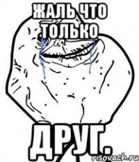 жаль что только друг.