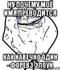 ну почему моё имя преводится как навечно один - форевэ элоун
