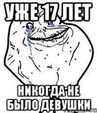 уже 17 лет никогда не было девушки