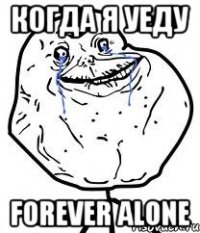 когда я уеду forever alone