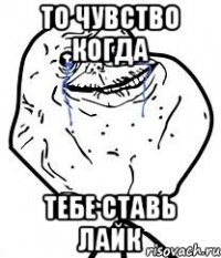 то чувство когда тебе ставь лайк