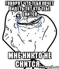 говорят что тебя хочет видеть тот кто тебе снится мне никто не снится...