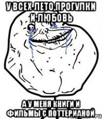 у всех лето,прогулки и любовь а у меня книги и фильмы с поттерианой