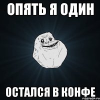 опять я один остался в конфе