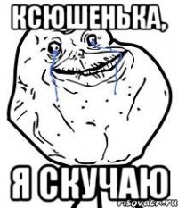 ксюшенька, я скучаю