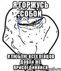 я горжусь собой я люблю всех певцов довай же присоединяйся