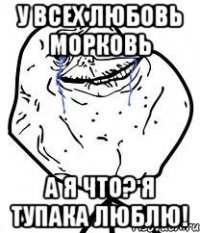 у всех любовь морковь а я что? я тупака люблю!