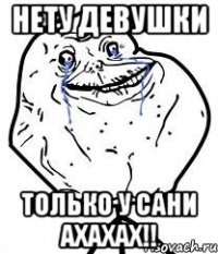 нету девушки только у сани ахахах!!