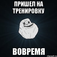 пришел на тренировку вовремя