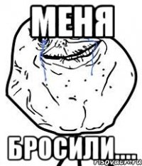 меня бросили....