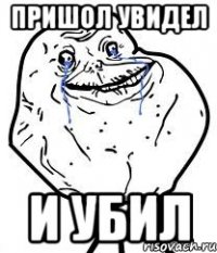 пришол увидел и убил
