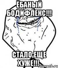 ёбаный бодифлекс!!! стало еще хуже!!!