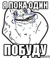 я пока один побуду