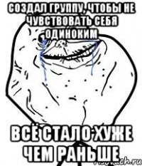 создал группу, чтобы не чувствовать себя одиноким всё стало хуже чем раньше