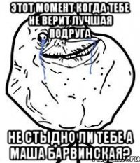 этот момент когда тебе не верит лучшая подруга не стыдно ли тебе а маша барвинская?