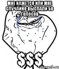 мне кажется или мне случайно выслали 50 голосов $$$