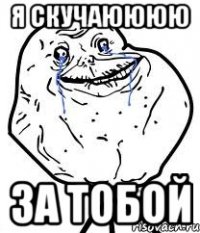 я скучаюююю за тобой