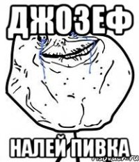 джозеф налей пивка