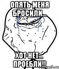 опять меня бросили... хот нет... проебли!!