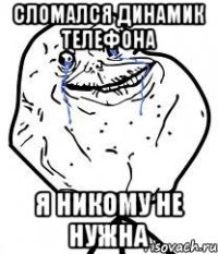 сломался динамик телефона я никому не нужна