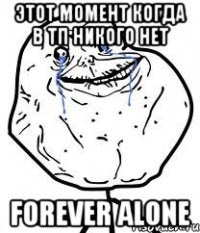 этот момент когда в тп никого нет forever alone