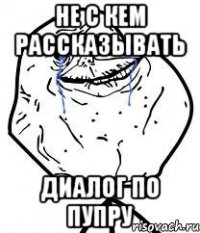не с кем рассказывать диалог по пупру