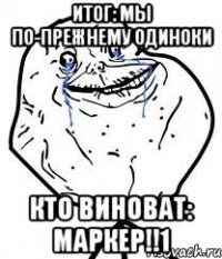 итог: мы по-прежнему одиноки кто виноват: маркер!!1