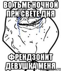 во тьме ночной при свете дня френдзонит девушка меня