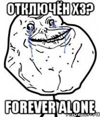 отключён х3? forever alone