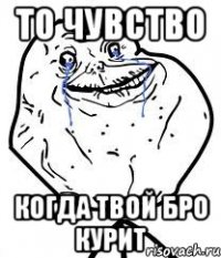 то чувство когда твой бро курит