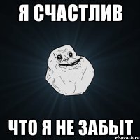 я счастлив что я не забыт