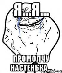 я...я... промолчу настенька...