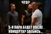 что? 5-я пара будет после концерта? заебись...