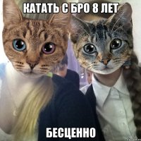 катать с бро 8 лет бесценно