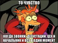 то чувство когда звонки, дегустации, цех и начальник и все в один момент