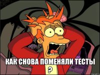  как снова поменяли тесты ?