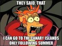 they said, that i can go to the canary islands only following summer