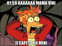 01:59 aaaaaaa mama vini ii capetz ku mini