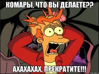 комары, что вы делаете?? ахахахах, прекратите!!!