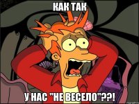 как так у нас "не весело"??!